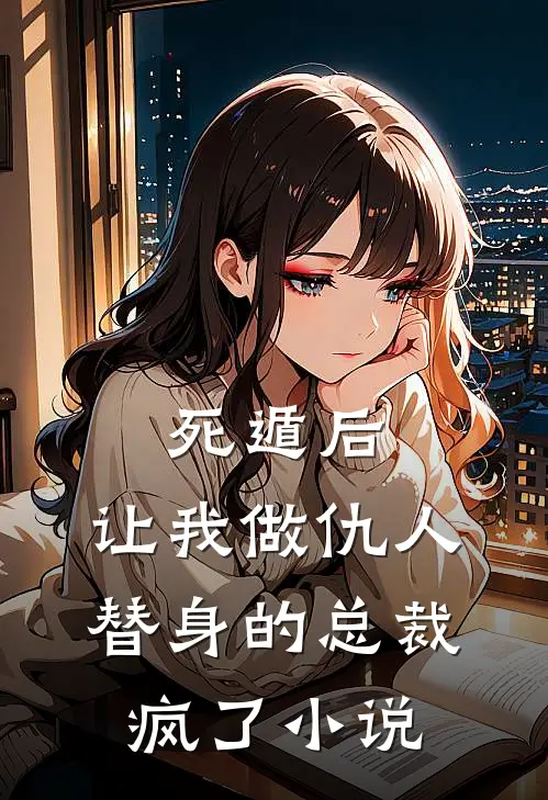 死遁后，让我做仇人替身的总裁疯了小说