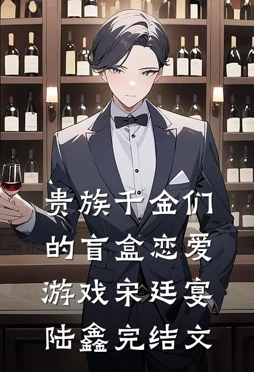 贵族千金们的盲盒恋爱游戏宋廷宴陆鑫完结文