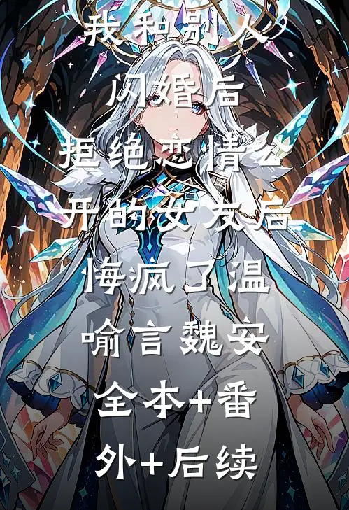 我和别人闪婚后，拒绝恋情公开的女友后悔疯了温喻言魏安全本+番外+后续