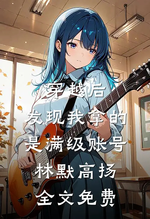 穿越后，发现我拿的是满级账号林默高扬全文免费