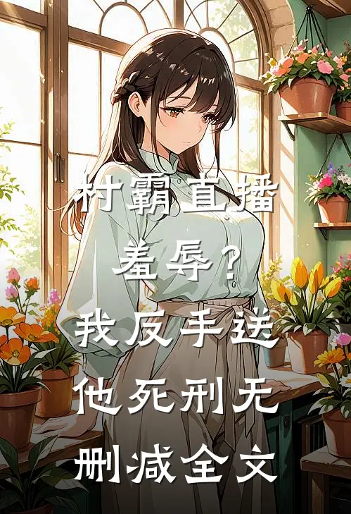 村霸直播羞辱？我反手送他死刑无删减全文