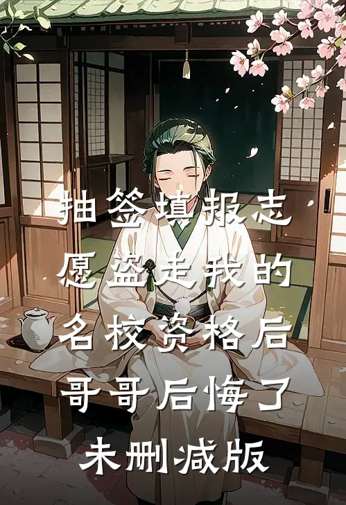 抽签填报志愿盗走我的名校资格后，哥哥后悔了未删减版