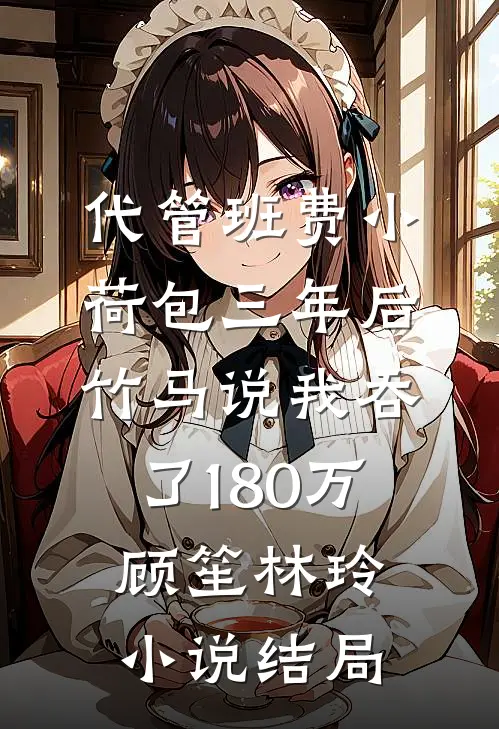 代管班费小荷包三年后，竹马说我吞了180万顾笙林玲小说结局