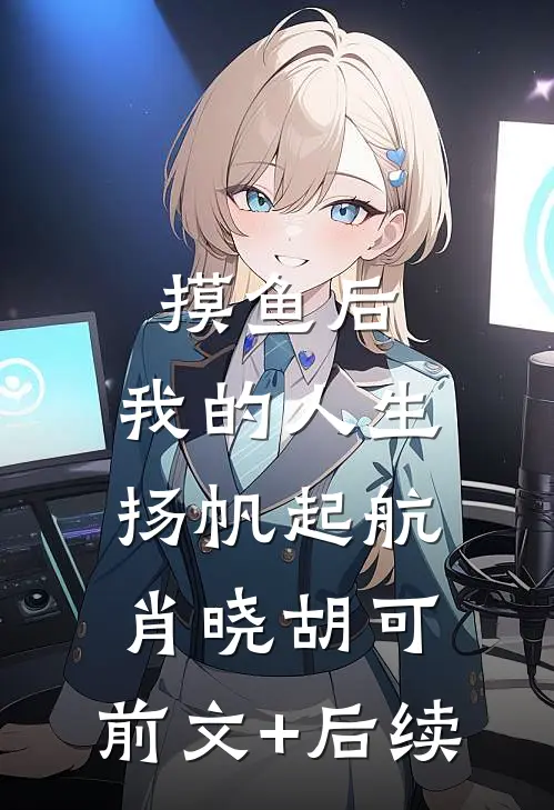 摸鱼后，我的人生扬帆起航肖晓胡可:前文+后续