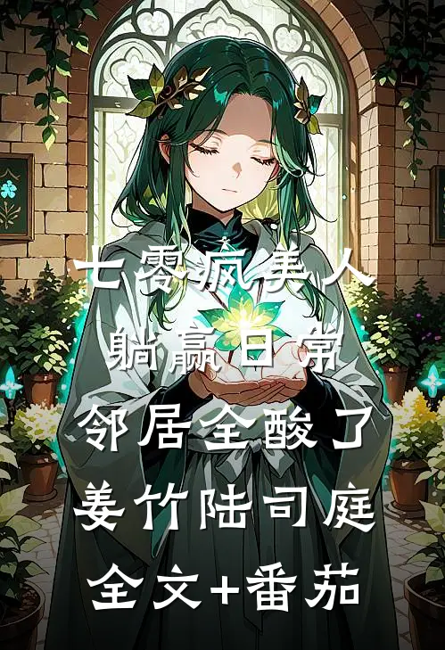 七零疯美人躺赢日常，邻居全酸了姜竹陆司庭全文+番茄