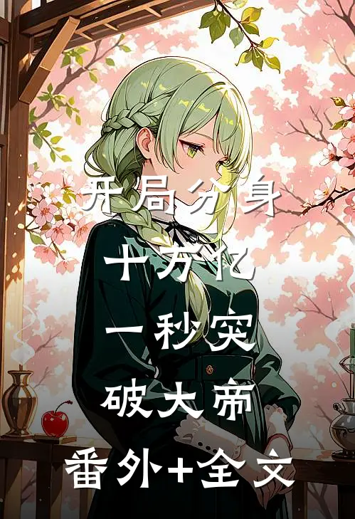 开局分身十万亿，一秒突破大帝:(番外)+(全文)