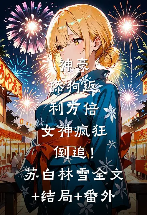 神豪：舔狗返利万倍，女神疯狂倒追！苏白林雪全文+结局+番外