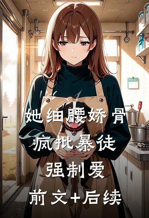 她细腰娇骨，疯批暴徒强制爱:前文+后续