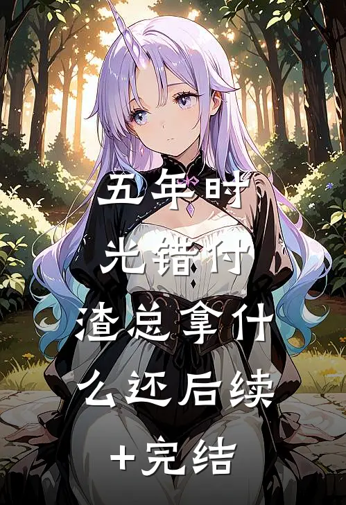 五年时光错付，渣总拿什么还后续+完结