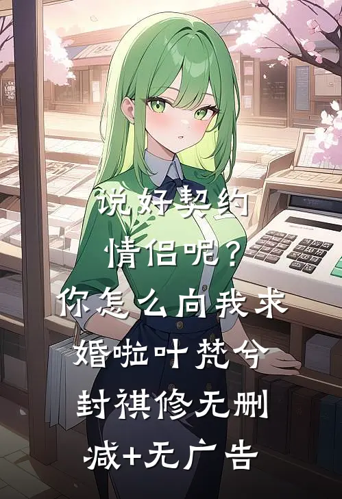 说好契约情侣呢？你怎么向我求婚啦叶梵兮封祺修无删减+无广告