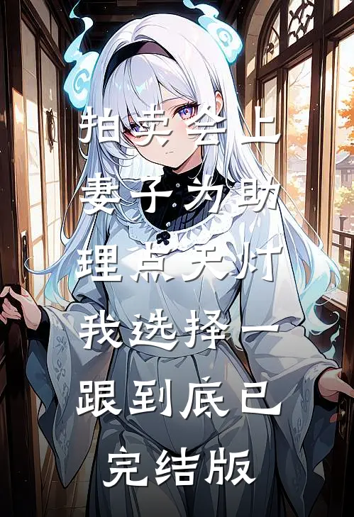 拍卖会上妻子为助理点天灯，我选择一跟到底已完结版