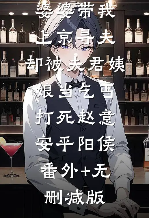 婆婆带我上京寻夫，却被夫君姨娘当乞丐打死赵意安平阳侯:番外+无删减版
