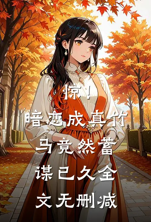 惊！暗恋成真，竹马竟然蓄谋已久全文无删减