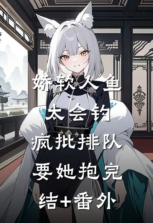 娇软人鱼太会钓，疯批排队要她抱完结+番外