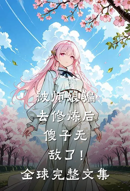 被师娘骗去修炼后，傻子无敌了！全球完整文集