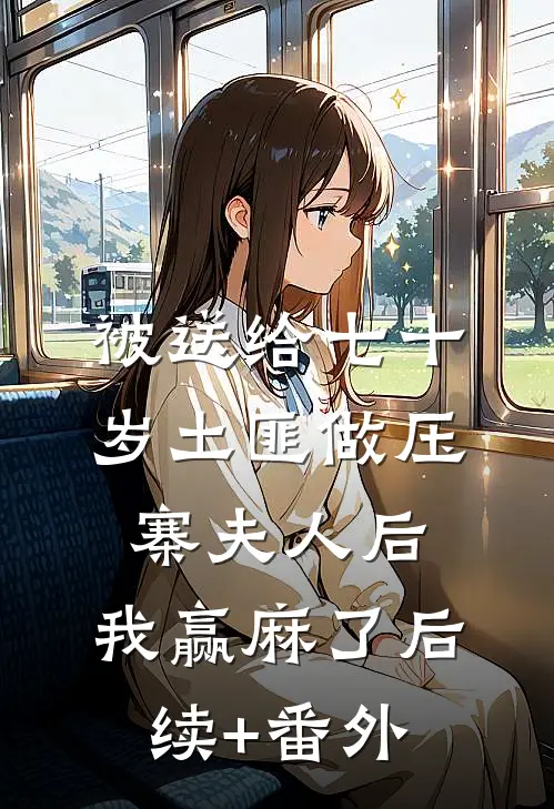 被送给七十岁土匪做压寨夫人后，我赢麻了后续+番外