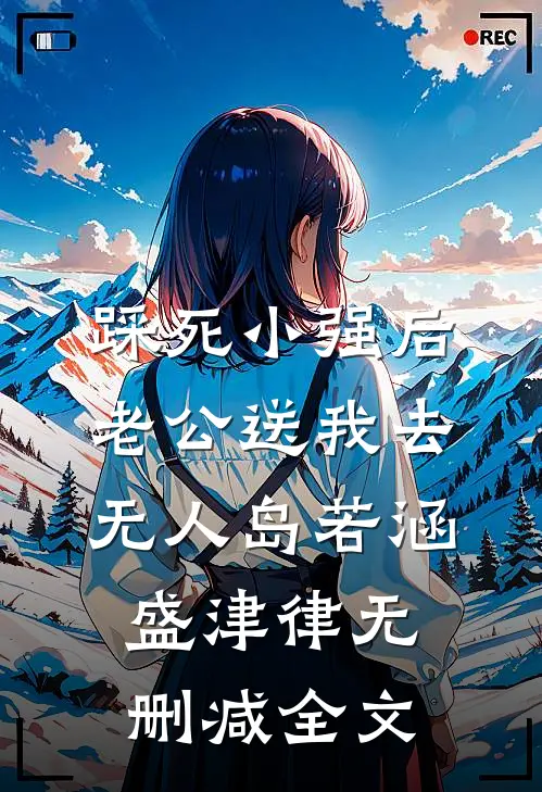 踩死小强后，老公送我去无人岛若涵盛津律无删减全文