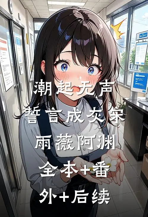 潮起无声，誓言成灰宋雨薇阿渊全本+番外+后续
