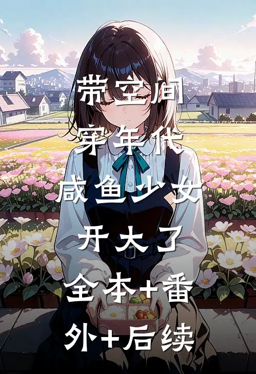带空间穿年代：咸鱼少女开大了:全本+番外+后续