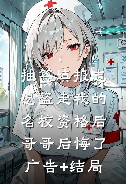 抽签填报志愿盗走我的名校资格后，哥哥后悔了广告+结局