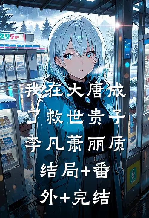 我在大唐成了救世贵子李凡萧丽质:结局+番外+完结