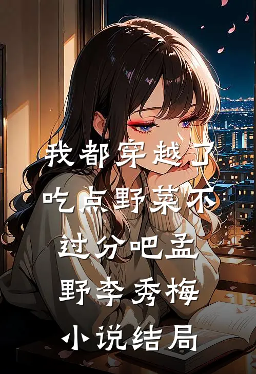 我都穿越了，吃点野菜不过分吧孟野李秀梅小说结局