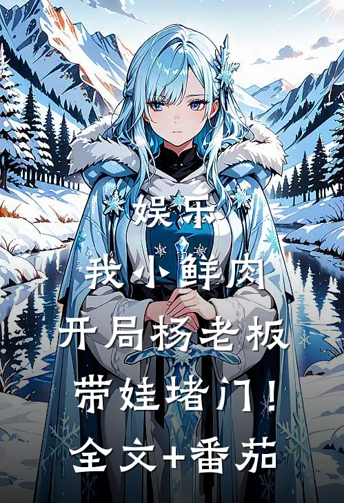 娱乐：我小鲜肉，开局杨老板带娃堵门！全文+番茄