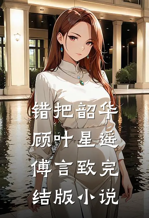 错把韶华顾叶星遥傅言致完结版小说