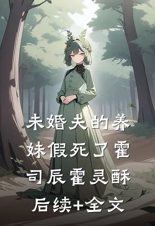 未婚夫的养妹假死了霍司辰霍灵酥后续+全文