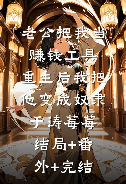 老公把我当赚钱工具，重生后我把他变成奴隶于涛莓莓结局+番外+完结