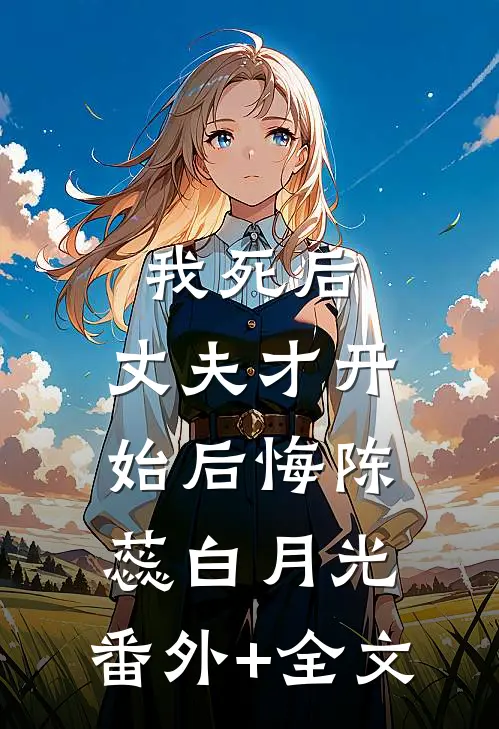 我死后，丈夫才开始后悔陈蕊白月光:(番外)+(全文)
