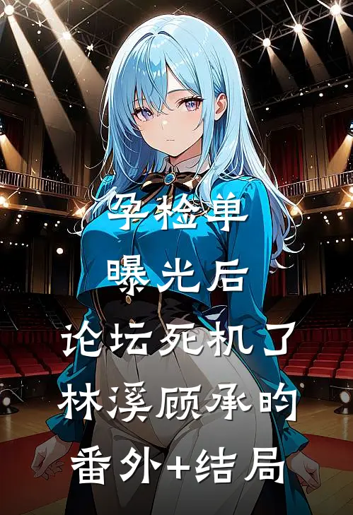 孕检单曝光后，论坛死机了林溪顾承昀:(番外)+(结局)