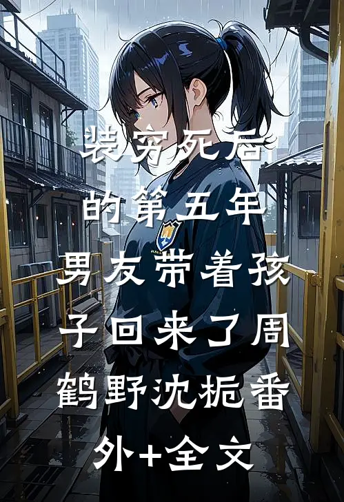 装穷死后的第五年，男友带着孩子回来了周鹤野沈栀(番外)+(全文)
