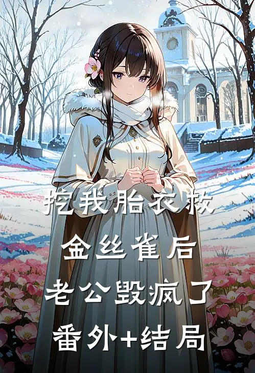 挖我胎衣救金丝雀后，老公毁疯了:(番外)+(结局)