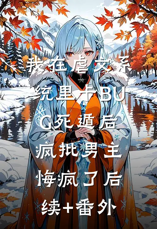 我在虐文系统里卡BUG死遁后，疯批男主悔疯了后续+番外