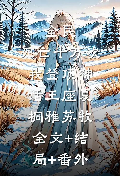 全民：死亡十万次，我登顶神话王座夏桐雅苏牧:全文+结局+番外