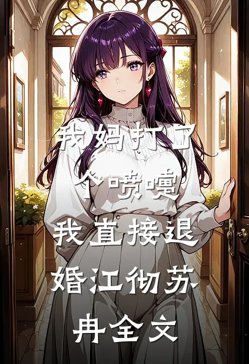 我妈打了个喷嚏，我直接退婚江彻苏冉全文