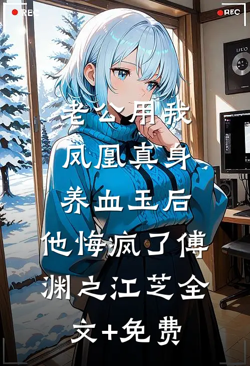 老公用我凤凰真身养血玉后，他悔疯了傅渊之江芝全文+免费