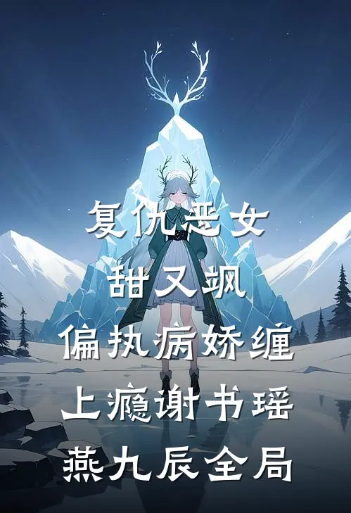 复仇恶女甜又飒，偏执病娇缠上瘾谢书瑶燕九辰全局