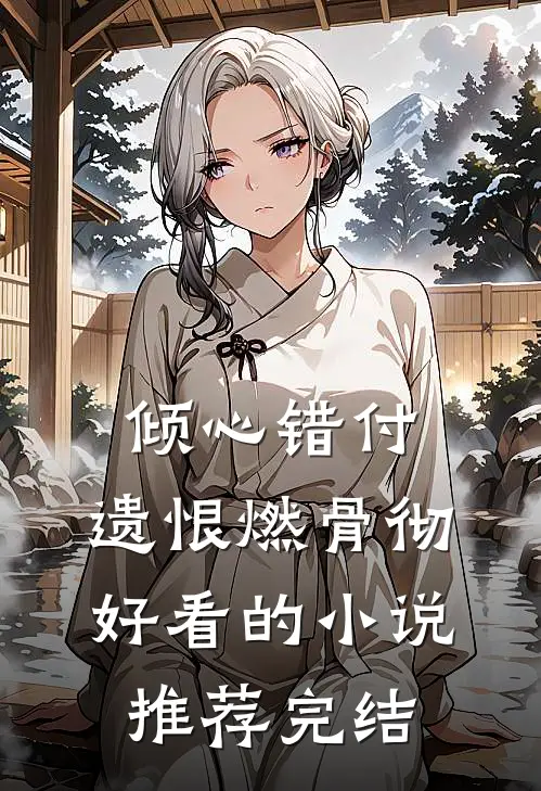 倾心错付，遗恨燃骨彻好看的小说推荐完结