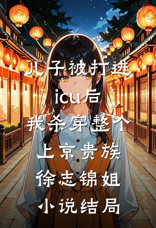 儿子被打进icu后，我杀穿整个上京贵族徐志锦姐小说结局