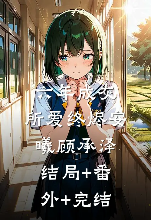 六年成灰，所爱终烬安曦顾承泽:结局+番外+完结