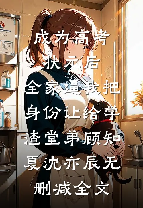 成为高考状元后，全家逼我把身份让给学渣堂弟顾知夏沈亦辰无删减全文