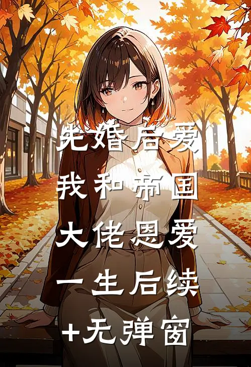 先婚后爱：我和帝国大佬恩爱一生后续+无弹窗
