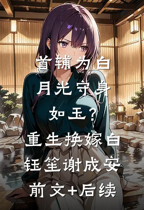 首辅为白月光守身如玉？重生换嫁白钰笙谢成安前文+后续