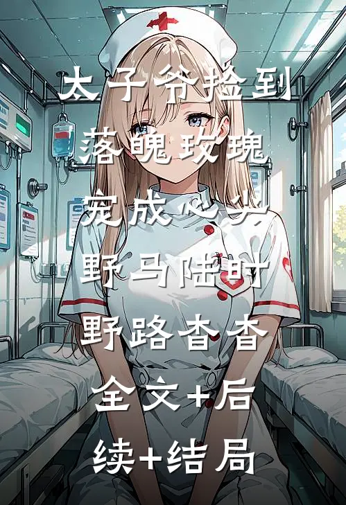 太子爷捡到落魄玫瑰，宠成心尖野马陆时野路杳杳:全文+后续+结局