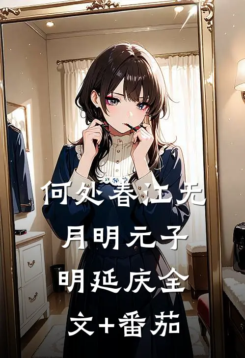 何处春江无月明元子明延庆全文+番茄