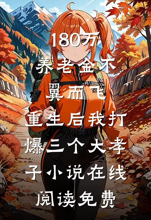 180万养老金不翼而飞，重生后我打爆三个大孝子小说在线阅读免费