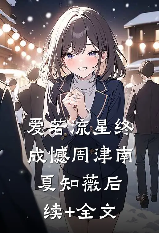 爱若流星终成憾周津南夏知薇后续+全文