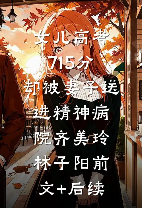 女儿高考715分，却被妻子送进精神病院齐美玲林子阳前文+后续